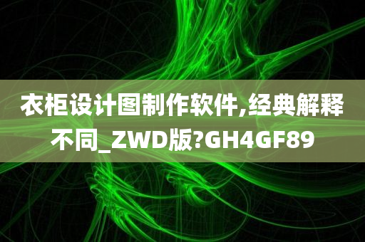 衣柜设计图制作软件,经典解释不同_ZWD版?GH4GF89