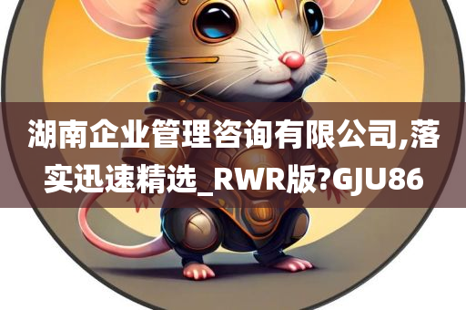 湖南企业管理咨询有限公司,落实迅速精选_RWR版?GJU86