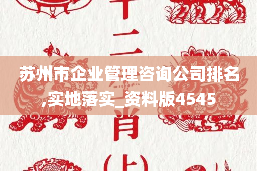 苏州市企业管理咨询公司排名,实地落实_资料版4545