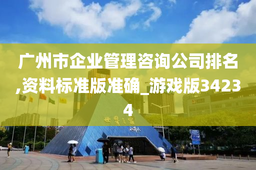 广州市企业管理咨询公司排名,资料标准版准确_游戏版34234