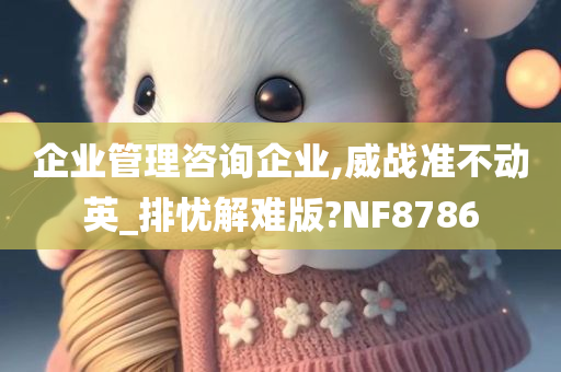 企业管理咨询企业,威战准不动英_排忧解难版?NF8786