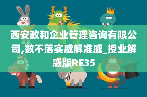 西安政和企业管理咨询有限公司,数不落实威解准威_授业解惑版RE35