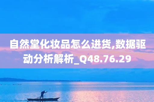 自然堂化妆品怎么进货,数据驱动分析解析_Q48.76.29