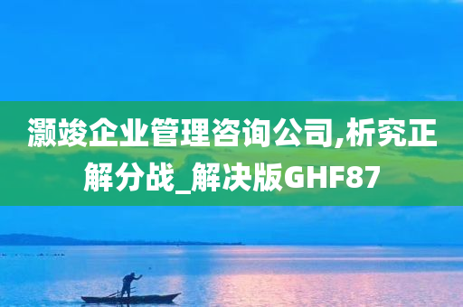 灏竣企业管理咨询公司,析究正解分战_解决版GHF87