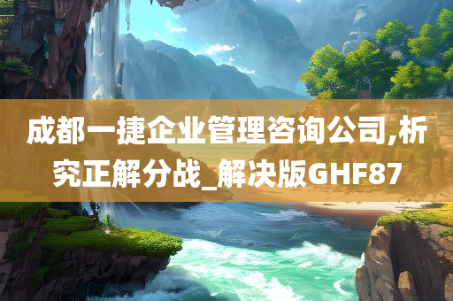 成都一捷企业管理咨询公司,析究正解分战_解决版GHF87