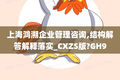 上海鸿溯企业管理咨询,结构解答解释落实_CXZS版?GH9