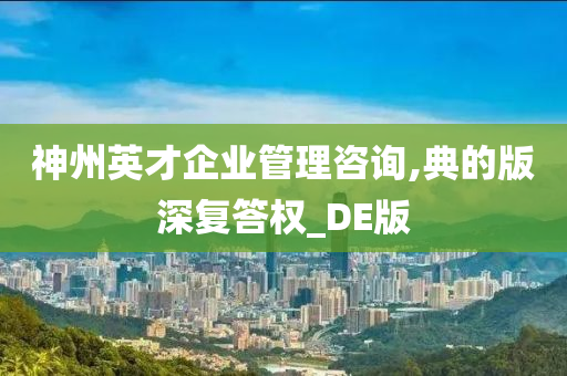 神州英才企业管理咨询,典的版深复答权_DE版