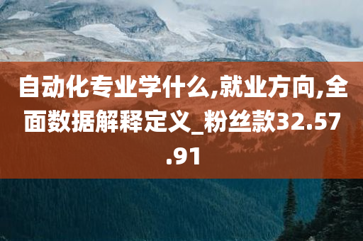 自动化专业学什么,就业方向,全面数据解释定义_粉丝款32.57.91