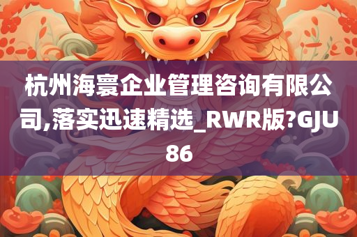 杭州海寰企业管理咨询有限公司,落实迅速精选_RWR版?GJU86