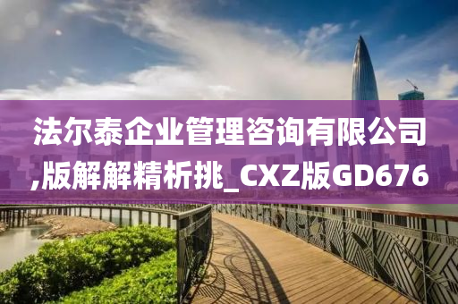 法尔泰企业管理咨询有限公司,版解解精析挑_CXZ版GD676