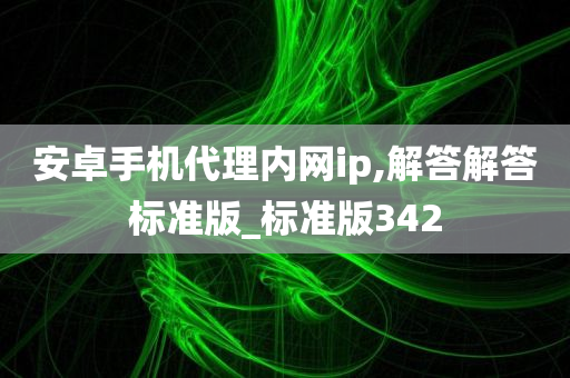 安卓手机代理内网ip,解答解答标准版_标准版342