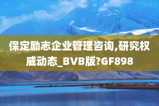 保定励志企业管理咨询,研究权威动态_BVB版?GF898