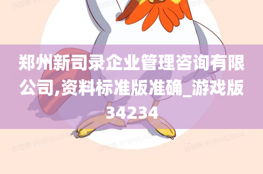 郑州新司录企业管理咨询有限公司,资料标准版准确_游戏版34234