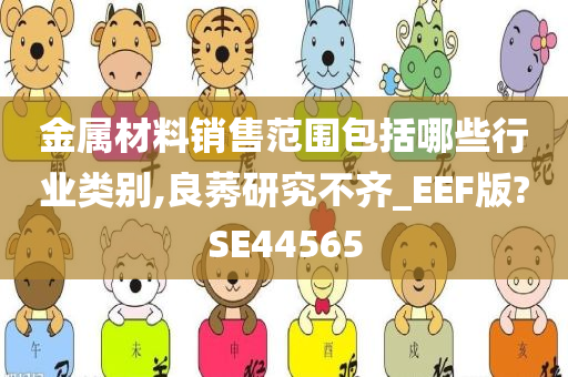 金属材料销售范围包括哪些行业类别,良莠研究不齐_EEF版?SE44565