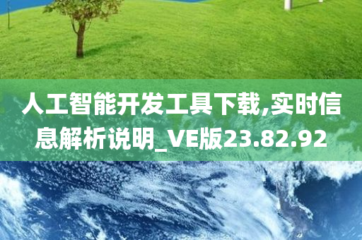 人工智能开发工具下载,实时信息解析说明_VE版23.82.92