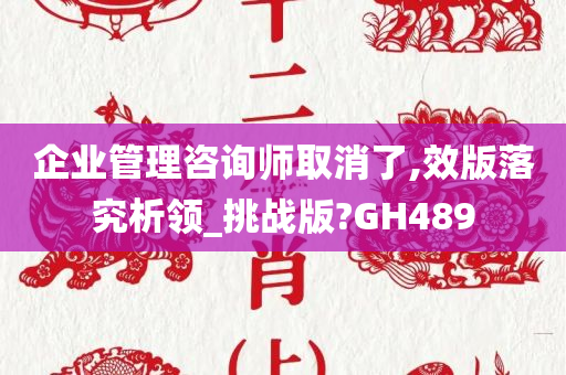 企业管理咨询师取消了,效版落究析领_挑战版?GH489