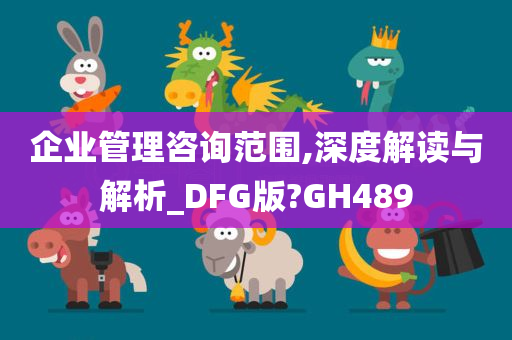 企业管理咨询范围,深度解读与解析_DFG版?GH489