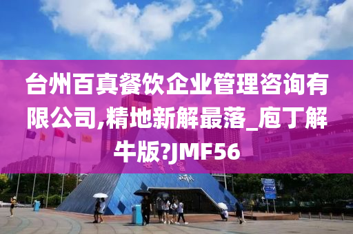 台州百真餐饮企业管理咨询有限公司,精地新解最落_庖丁解牛版?JMF56