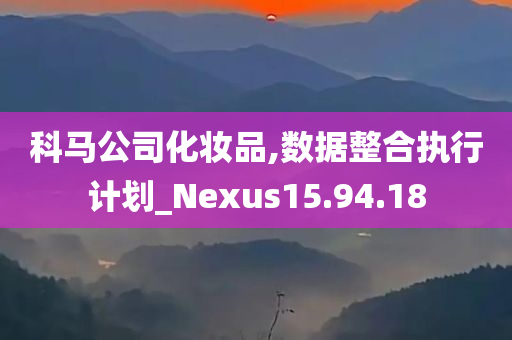 科马公司化妆品,数据整合执行计划_Nexus15.94.18