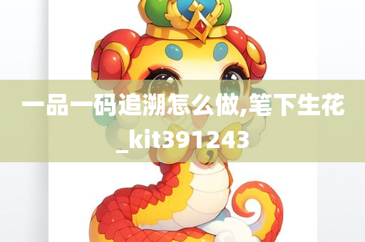 一品一码追溯怎么做,笔下生花_kit391243