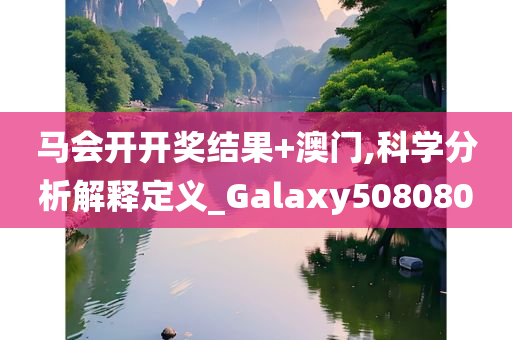 马会开开奖结果+澳门,科学分析解释定义_Galaxy508080