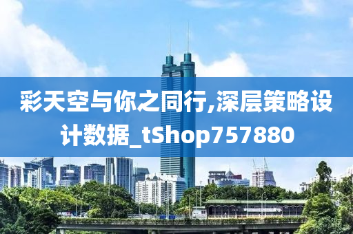 彩天空与你之同行,深层策略设计数据_tShop757880