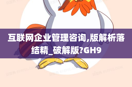 互联网企业管理咨询,版解析落结精_破解版?GH9