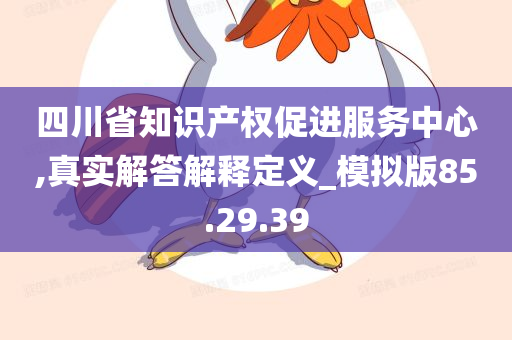 四川省知识产权促进服务中心,真实解答解释定义_模拟版85.29.39