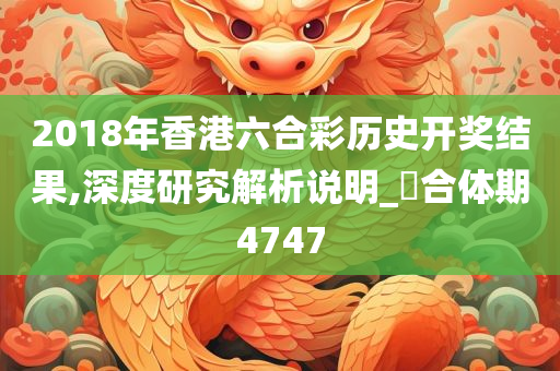 2018年香港六合彩历史开奖结果,深度研究解析说明_‌合体期4747