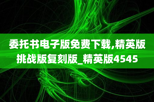 委托书电子版免费下载,精英版挑战版复刻版_精英版4545