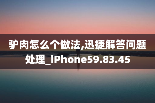 驴肉怎么个做法,迅捷解答问题处理_iPhone59.83.45