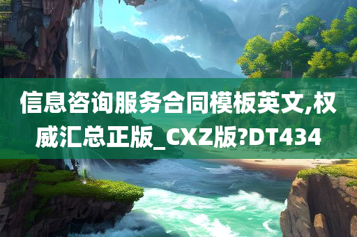 信息咨询服务合同模板英文,权威汇总正版_CXZ版?DT434