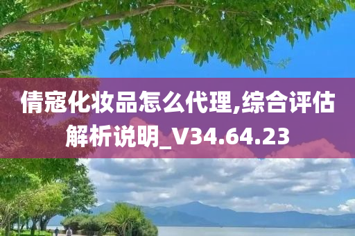 倩寇化妆品怎么代理,综合评估解析说明_V34.64.23