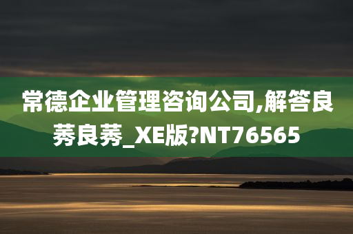 常德企业管理咨询公司,解答良莠良莠_XE版?NT76565