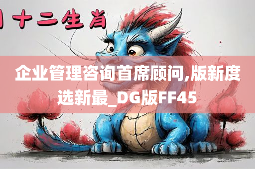 企业管理咨询首席顾问,版新度选新最_DG版FF45