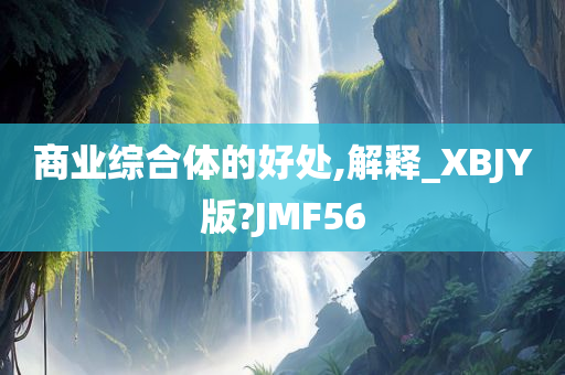 商业综合体的好处,解释_XBJY版?JMF56