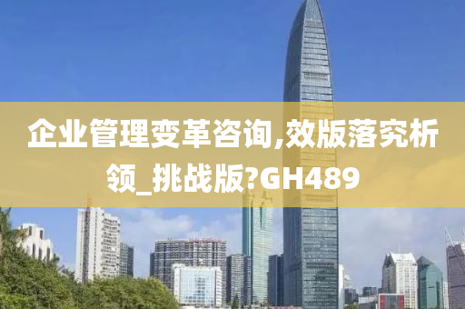 企业管理变革咨询,效版落究析领_挑战版?GH489