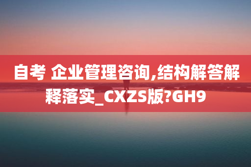 自考 企业管理咨询,结构解答解释落实_CXZS版?GH9