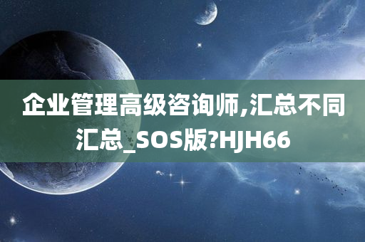 企业管理高级咨询师,汇总不同汇总_SOS版?HJH66