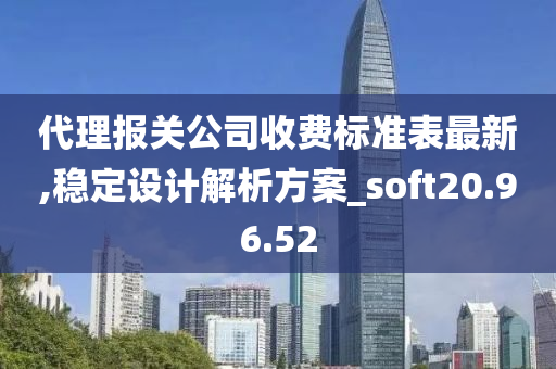 代理报关公司收费标准表最新,稳定设计解析方案_soft20.96.52