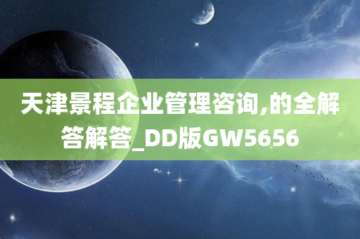 天津景程企业管理咨询,的全解答解答_DD版GW5656