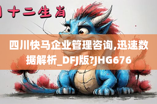 四川快马企业管理咨询,迅速数据解析_DFJ版?JHG676