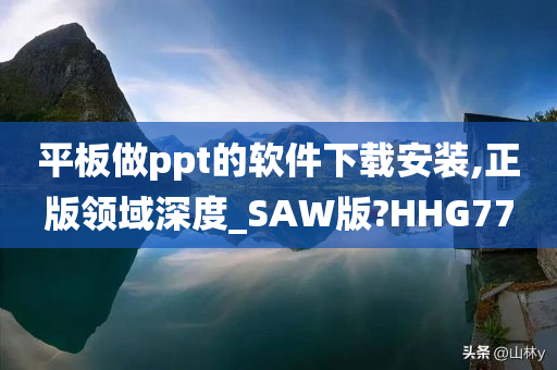 平板做ppt的软件下载安装,正版领域深度_SAW版?HHG77