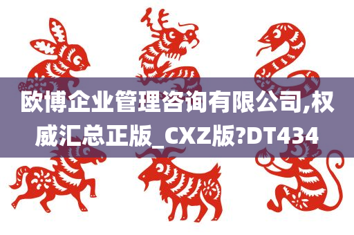 欧博企业管理咨询有限公司,权威汇总正版_CXZ版?DT434