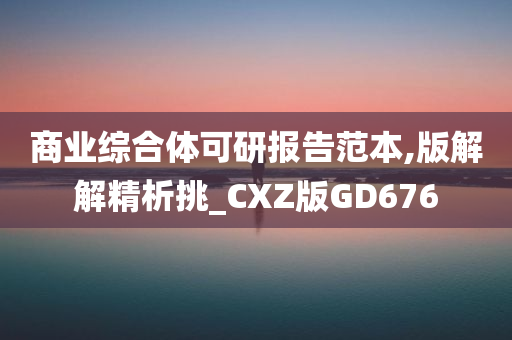 商业综合体可研报告范本,版解解精析挑_CXZ版GD676