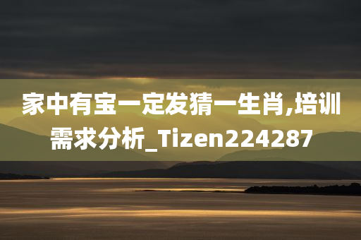 家中有宝一定发猜一生肖,培训需求分析_Tizen224287