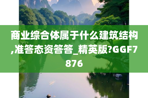 商业综合体属于什么建筑结构,准答态资答答_精英版?GGF7876