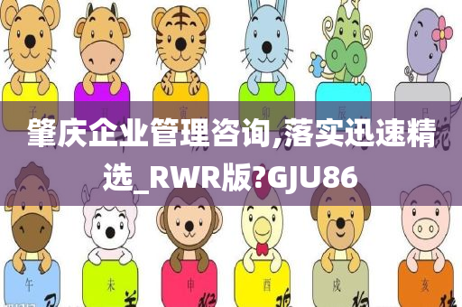 肇庆企业管理咨询,落实迅速精选_RWR版?GJU86