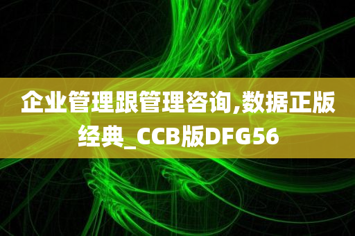 企业管理跟管理咨询,数据正版经典_CCB版DFG56