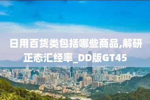 日用百货类包括哪些商品,解研正态汇经率_DD版GT45